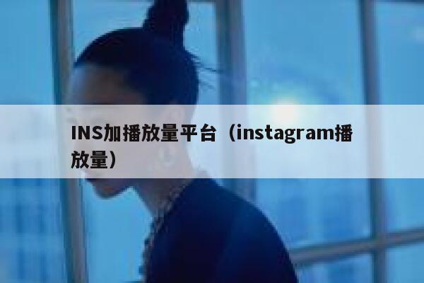 INS加播放量平台(instagram播放量) 第1张 INS加播放量平台(instagram播放量) 第1张