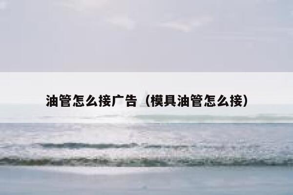 油管怎么接广告（模具油管怎么接） 第1张