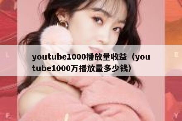 youtube1000播放量收益（youtube1000万播放量多少钱） 第1张