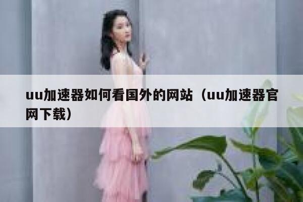 uu加速器如何看国外的网站(uu加速器官网下载) 第1张 uu加速器如何看国外的网站(uu加速器官网下载) 第1张