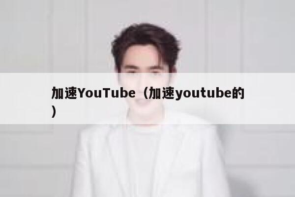 加速YouTube(加速youtube的) 第1张 加速YouTube(加速youtube的) 第1张