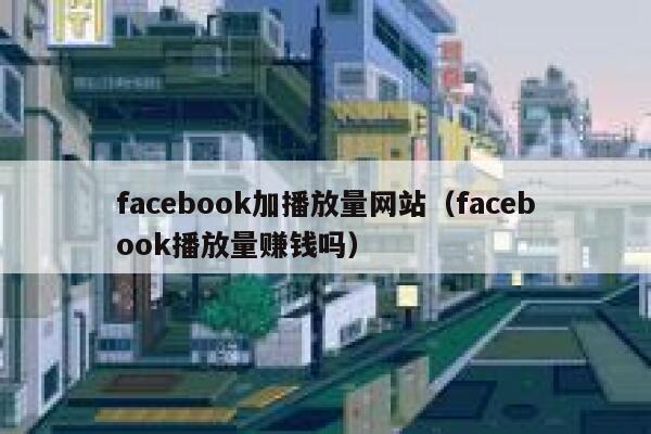 facebook加播放量网站（facebook播放量赚钱吗） 第1张