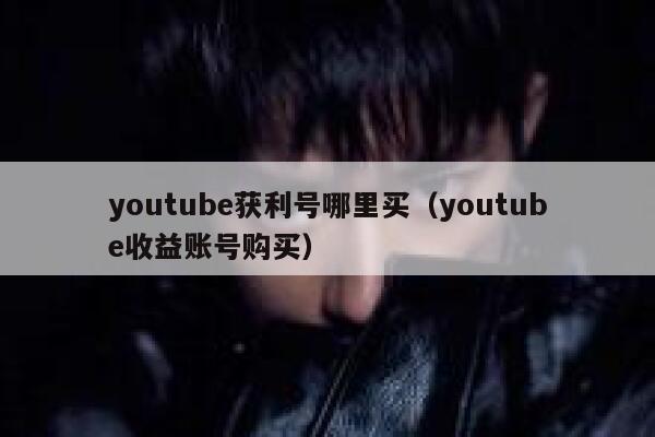 youtube获利号哪里买（youtube收益账号购买） 第1张