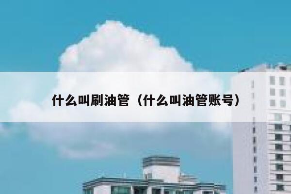 什么叫刷油管（什么叫油管账号） 第1张