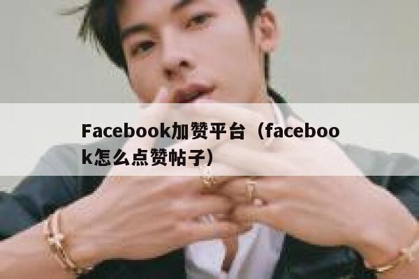 Facebook加赞平台（facebook怎么点赞帖子） 第1张