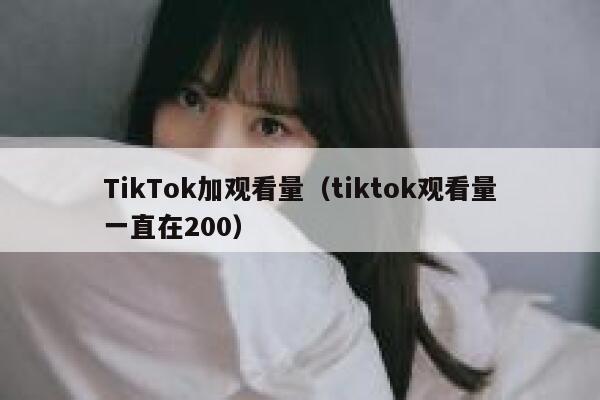 TikTok加观看量（tiktok观看量一直在200） 第1张