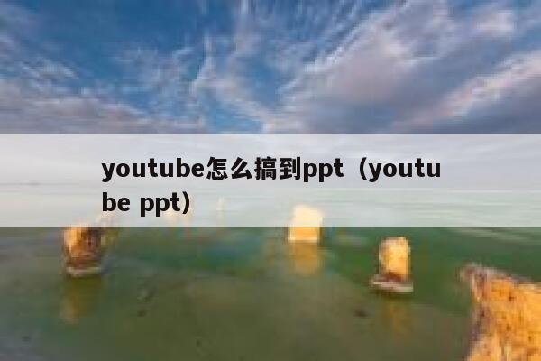 youtube怎么搞到ppt（youtube ppt） 第1张