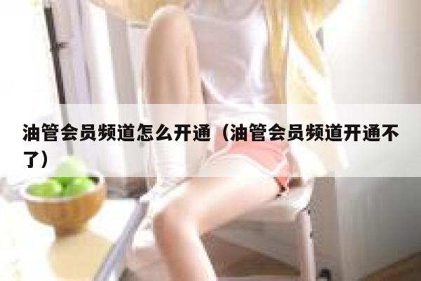 油管会员频道怎么开通（油管会员频道开通不了） 第1张