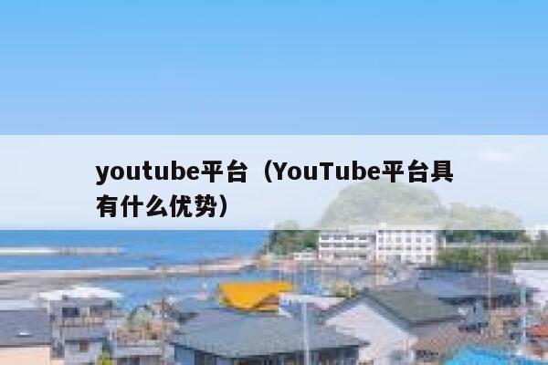 youtube平台（YouTube平台具有什么优势） 第1张