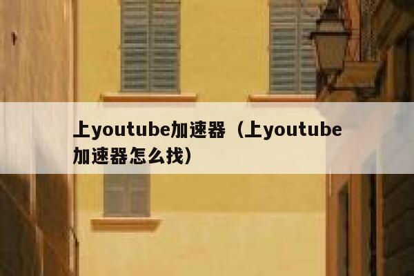 上youtube加速器(上youtube加速器怎么找) 第1张 上youtube加速器(上youtube加速器怎么找) 第1张