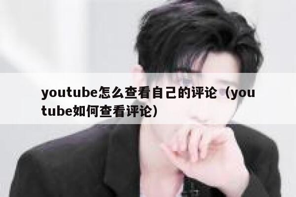 youtube怎么查看自己的评论（youtube如何查看评论） 第1张
