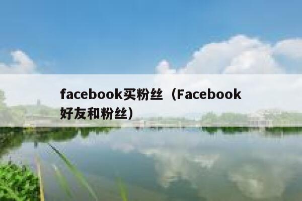 facebook买粉丝(Facebook好友和粉丝) 第1张 facebook买粉丝(Facebook好友和粉丝) 第1张
