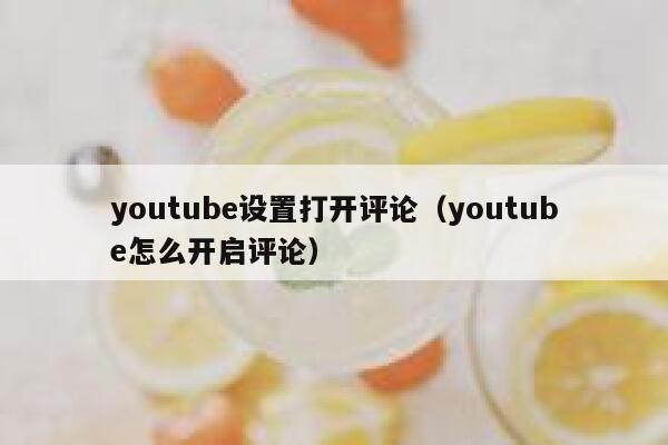 youtube设置打开评论(youtube怎么开启评论) 第1张 youtube设置打开评论(youtube怎么开启评论) 第1张