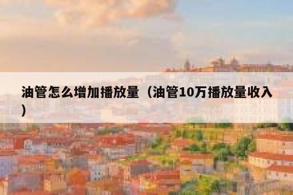 油管怎么增加播放量（油管10万播放量收入） 第1张