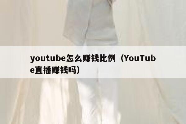 youtube怎么赚钱比例（YouTube直播赚钱吗） 第1张