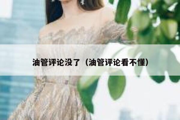 油管评论没了(油管评论看不懂) 第1张 油管评论没了(油管评论看不懂) 第1张