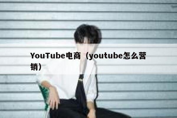 YouTube电商（youtube怎么营销） 第1张