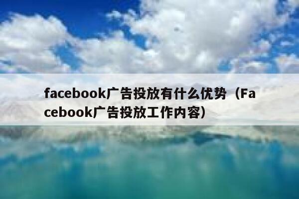 facebook广告投放有什么优势（Facebook广告投放工作内容） 第1张