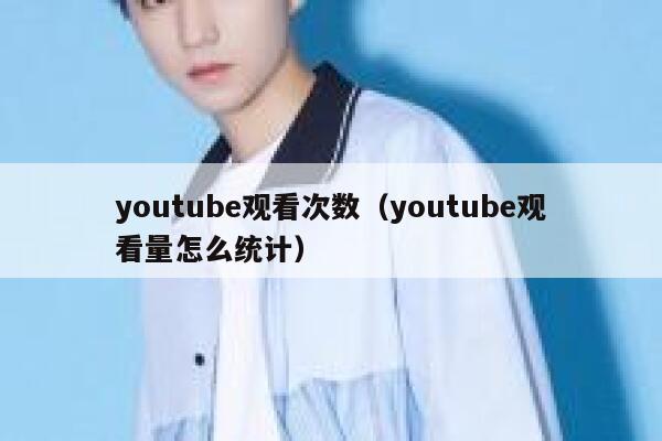 youtube观看次数（youtube观看量怎么统计） 第1张