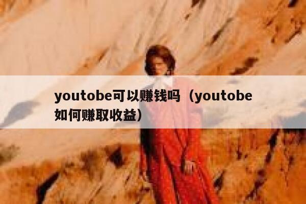 youtobe可以赚钱吗（youtobe如何赚取收益） 第1张