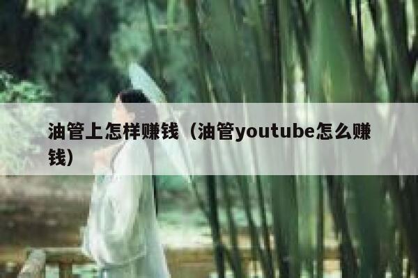 油管上怎样赚钱（油管youtube怎么赚钱） 第1张