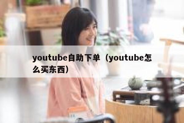 youtube自助下单（youtube怎么买东西） 第1张
