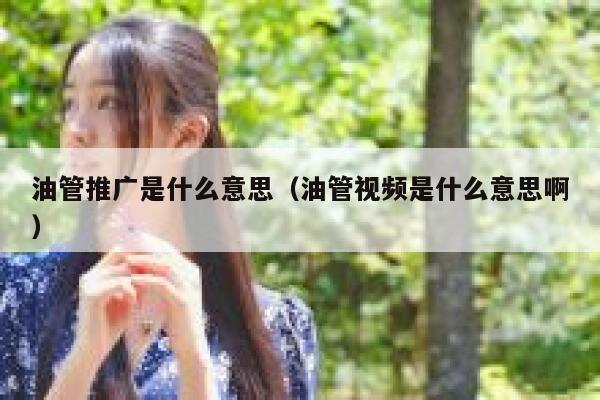 油管推广是什么意思（油管视频是什么意思啊） 第1张