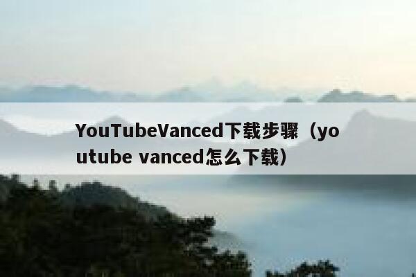 YouTubeVanced下载步骤（youtube vanced怎么下载） 第1张