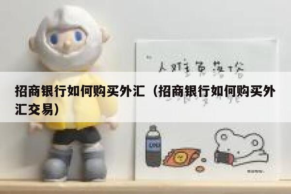 招商银行如何购买外汇（招商银行如何购买外汇交易） 第1张