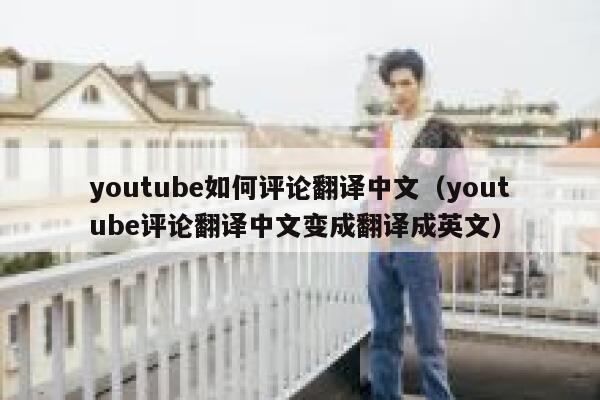 youtube如何评论翻译中文（youtube评论翻译中文变成翻译成英文） 第1张