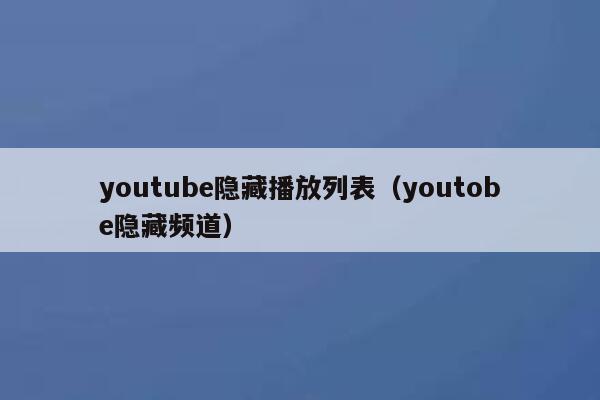 youtube隐藏播放列表（youtobe隐藏频道） 第1张