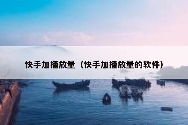 快手加播放量（快手加播放量的软件） 第1张