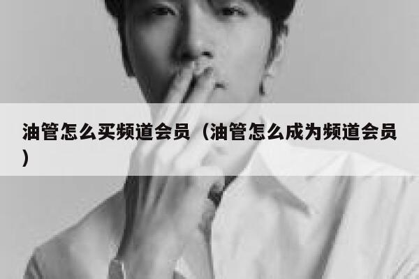 油管怎么买频道会员（油管怎么成为频道会员） 第1张