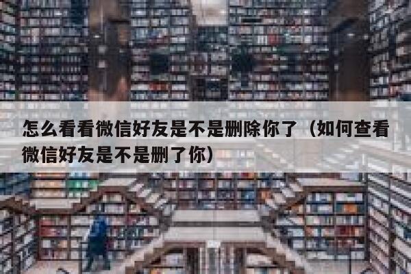 怎么看看微信好友是不是删除你了（如何查看微信好友是不是删了你） 第1张