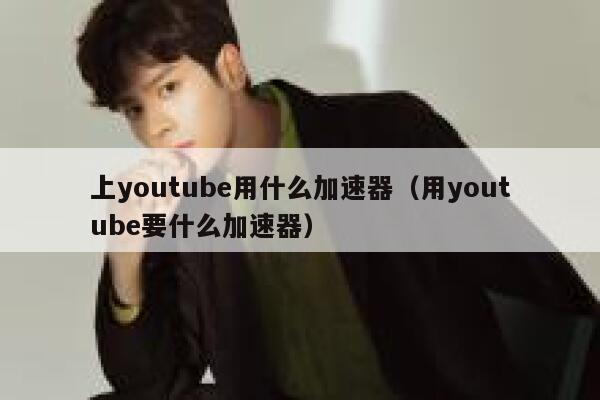 上youtube用什么加速器（用youtube要什么加速器） 第1张