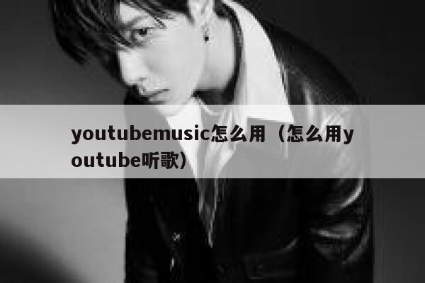 youtubemusic怎么用（怎么用youtube听歌） 第1张