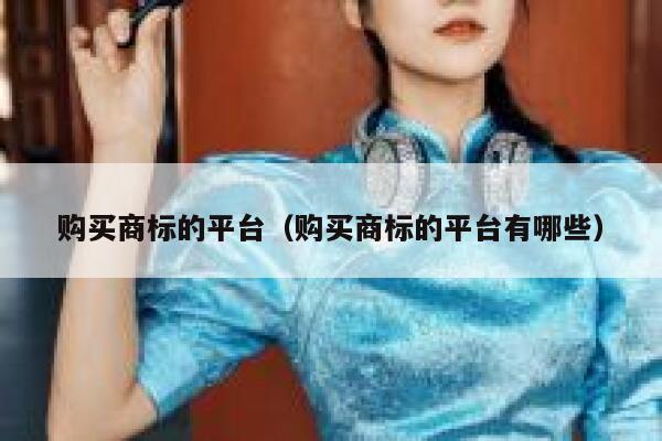 购买商标的平台（购买商标的平台有哪些） 第1张