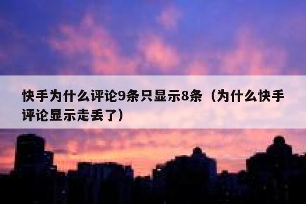 快手为什么评论9条只显示8条（为什么快手评论显示走丢了） 第1张