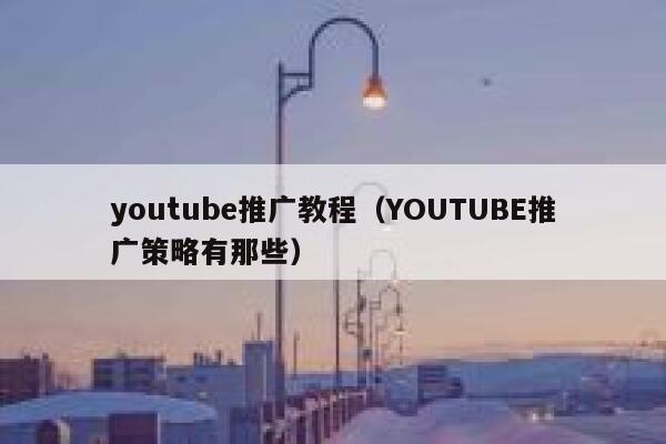 youtube推广教程（YOUTUBE推广策略有那些） 第1张