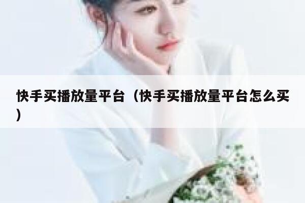 快手买播放量平台(快手买播放量平台怎么买) 第1张 快手买播放量平台(快手买播放量平台怎么买) 第1张