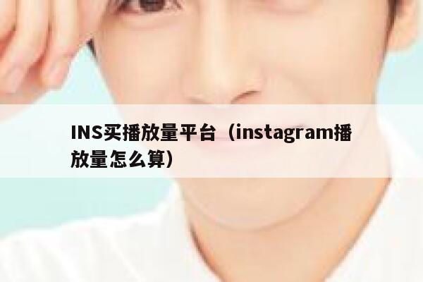 INS买播放量平台（instagram播放量怎么算） 第1张