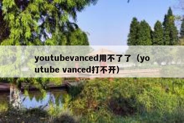youtubevanced用不了了（youtube vanced打不开） 第1张