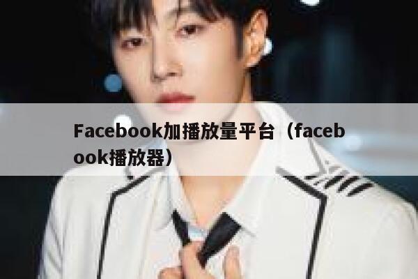 Facebook加播放量平台(facebook播放器) 第1张 Facebook加播放量平台(facebook播放器) 第1张