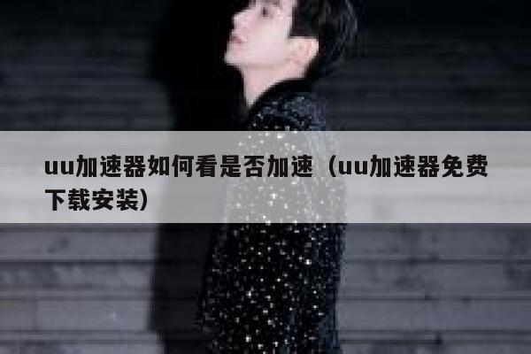 uu加速器如何看是否加速(uu加速器免费下载安装) 第1张 uu加速器如何看是否加速(uu加速器免费下载安装) 第1张