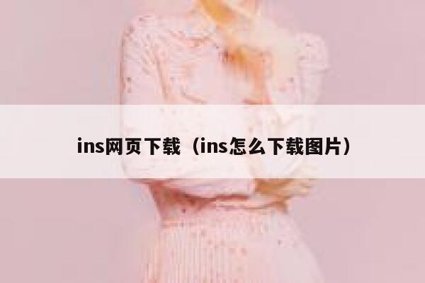 ins网页下载(ins怎么下载图片) 第1张 ins网页下载(ins怎么下载图片) 第1张