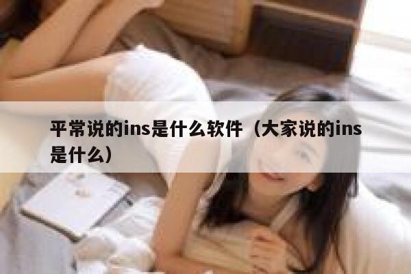 平常说的ins是什么软件(大家说的ins是什么) 第1张 平常说的ins是什么软件(大家说的ins是什么) 第1张