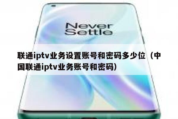 联通iptv业务设置账号和密码多少位（中国联通iptv业务账号和密码） 第1张