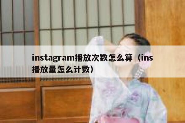 instagram播放次数怎么算(ins播放量怎么计数) 第1张 instagram播放次数怎么算(ins播放量怎么计数) 第1张