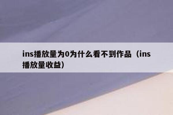 ins播放量为0为什么看不到作品（ins播放量收益） 第1张