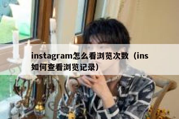 instagram怎么看浏览次数（ins如何查看浏览记录） 第1张